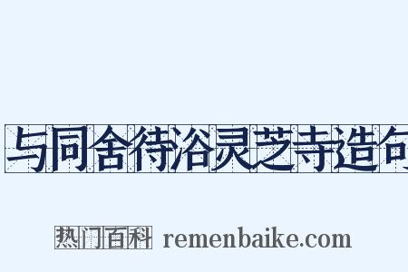 与同舍待浴灵芝寺造句是什么意思的图片